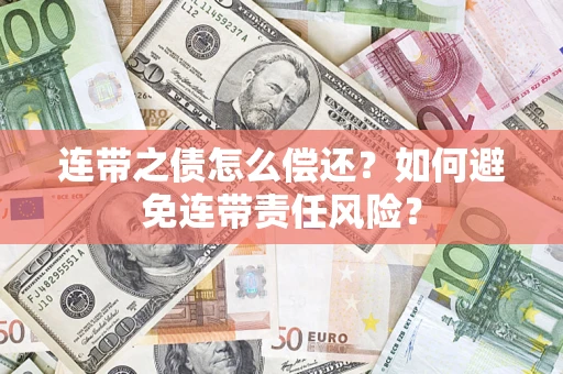 武汉连带之债怎么偿还？如何避免连带责任风险？