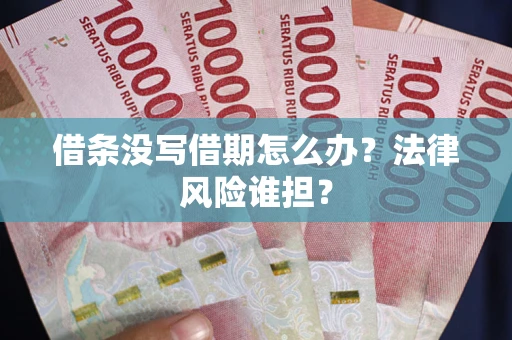 武汉借条没写借期怎么办？法律风险谁担？